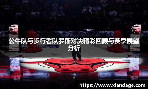 公牛队与步行者队罗斯对决精彩回顾与赛季展望分析